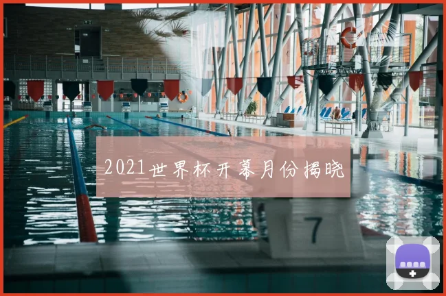 2021世界杯开幕月份揭晓