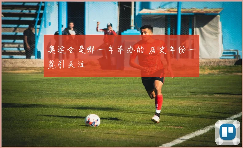 奥运会是哪一年举办的 历史年份一览引关注