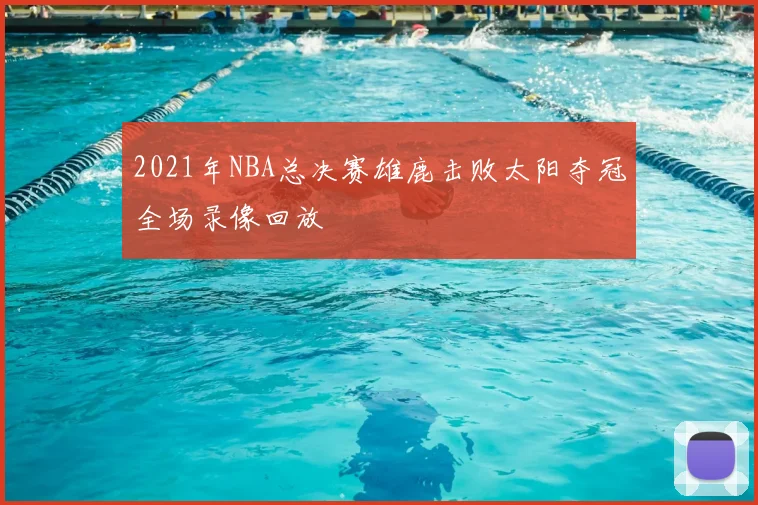 2021年NBA总决赛雄鹿击败太阳夺冠全场录像回放