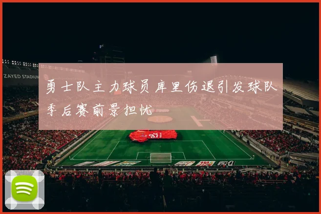 勇士队主力球员库里伤退引发球队季后赛前景担忧