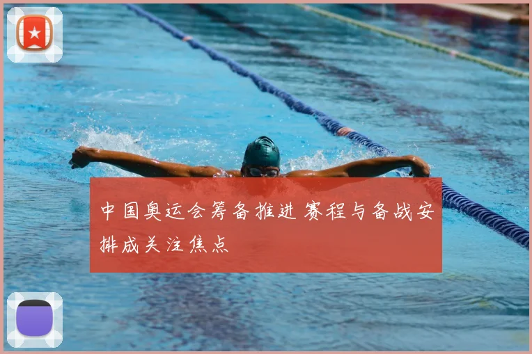 中国奥运会筹备推进 赛程与备战安排成关注焦点