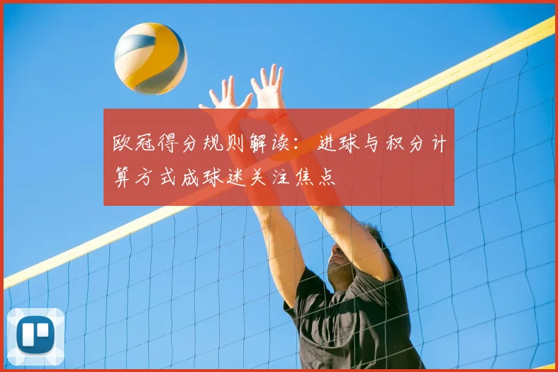 欧冠得分规则解读:进球与积分计算方式成球迷关注焦点