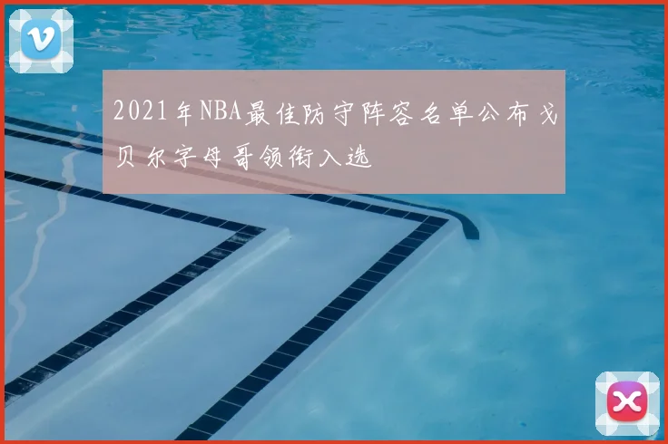 2021年NBA最佳防守阵容名单公布戈贝尔字母哥领衔入选