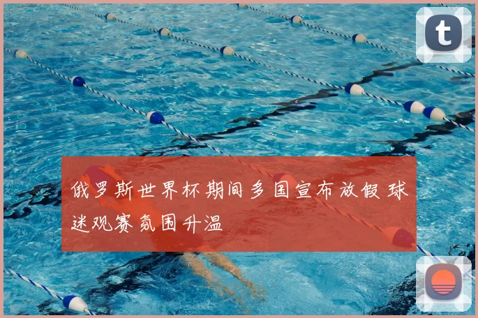 俄罗斯世界杯期间多国宣布放假 球迷观赛氛围升温