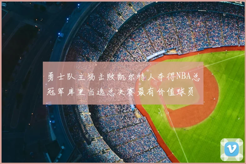 勇士队主场击败凯尔特人夺得NBA总冠军库里当选总决赛最有价值球员