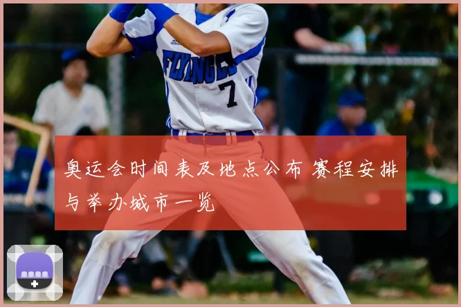 奥运会时间表及地点公布 赛程安排与举办城市一览