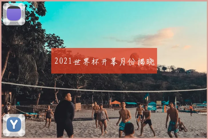 2021世界杯开幕月份揭晓