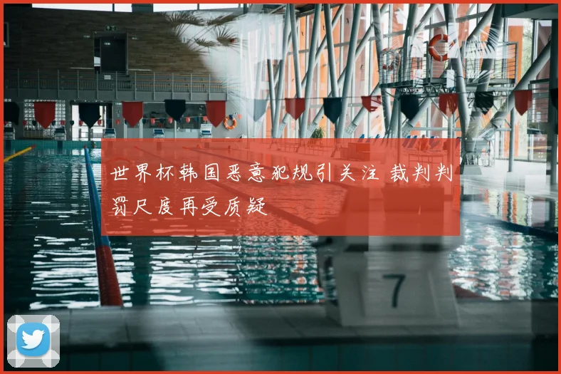 世界杯韩国恶意犯规引关注 裁判判罚尺度再受质疑