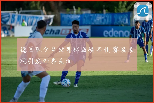 德国队今年世界杯成绩不佳 赛场表现引发外界关注