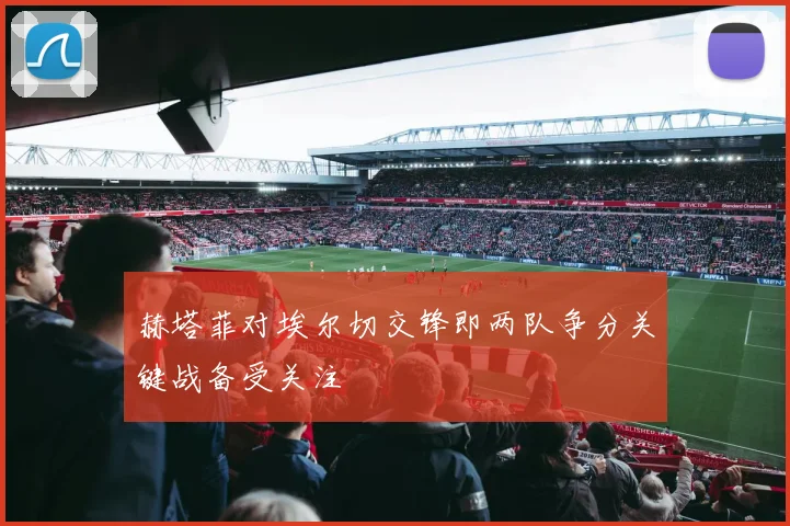 赫塔菲对埃尔切交锋即两队争分关键战备受关注