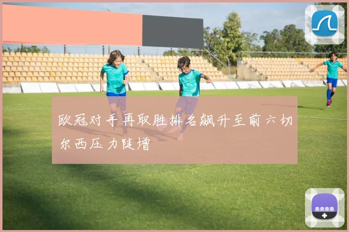 欧冠对手再取胜排名飙升至前六切尔西压力陡增